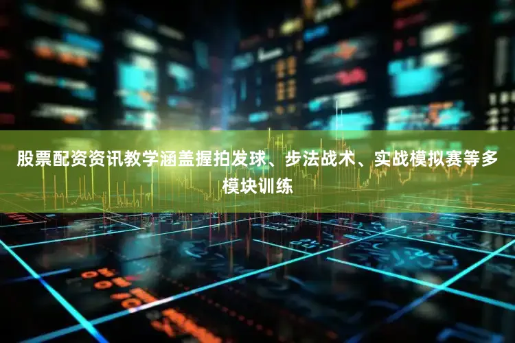 股票配资资讯教学涵盖握拍发球、步法战术、实战模拟赛等多模块训练