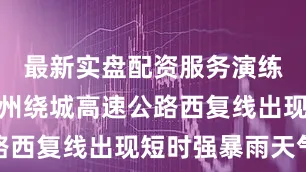 最新实盘配资服务演练模拟了杭州绕城高速公路西复线出现短时强暴雨天气