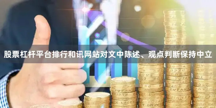 股票杠杆平台排行和讯网站对文中陈述、观点判断保持中立