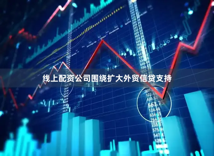 线上配资公司围绕扩大外贸信贷支持