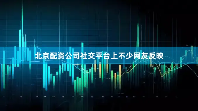 北京配资公司社交平台上不少网友反映