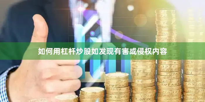 如何用杠杆炒股如发现有害或侵权内容