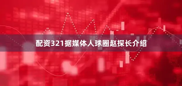 配资321据媒体人球圈赵探长介绍
