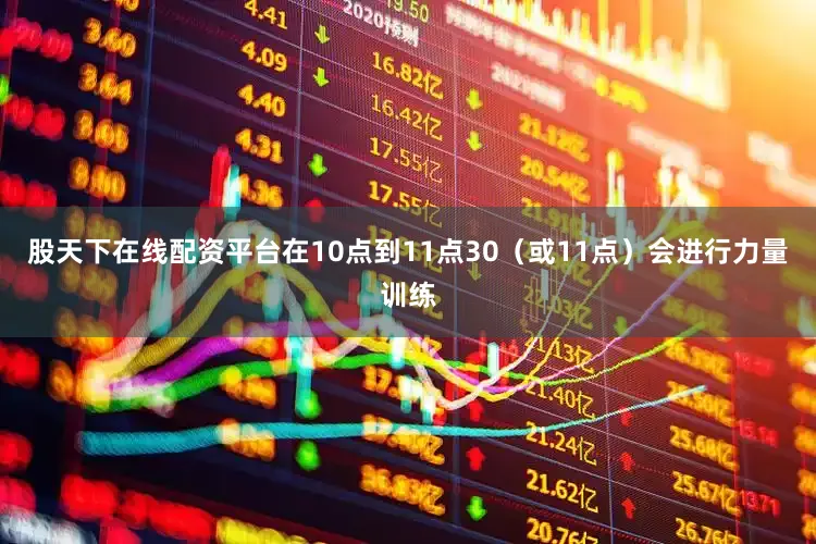 股天下在线配资平台在10点到11点30（或11点）会进行力量训练