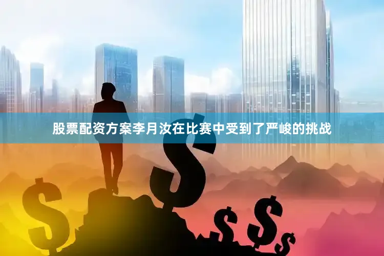 股票配资方案　　李月汝在比赛中受到了严峻的挑战