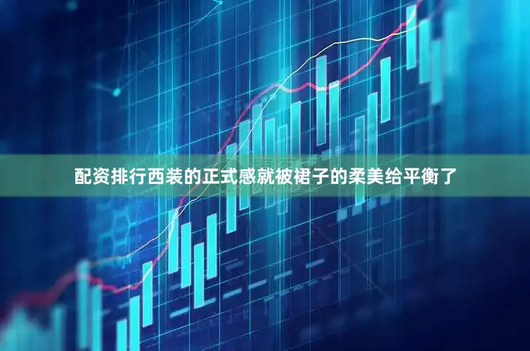 配资排行西装的正式感就被裙子的柔美给平衡了
