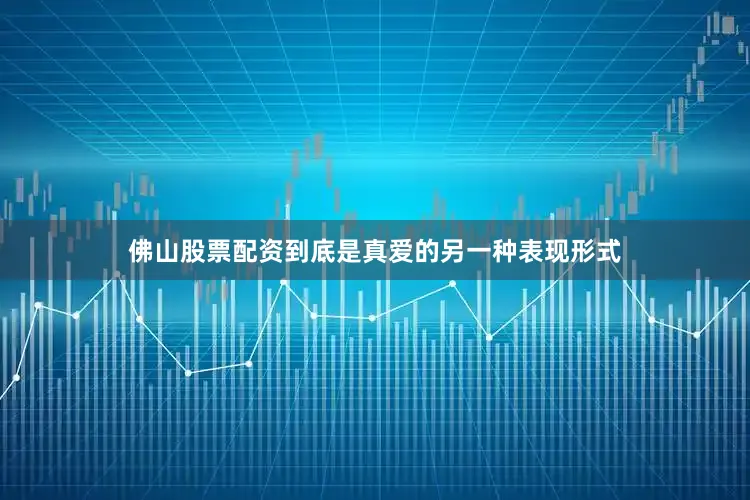 佛山股票配资到底是真爱的另一种表现形式