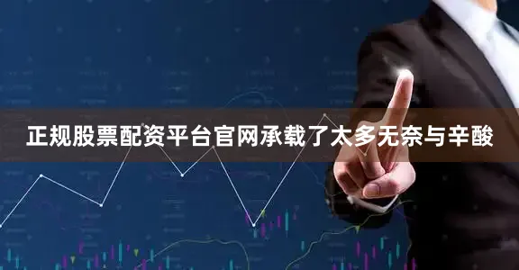 正规股票配资平台官网承载了太多无奈与辛酸