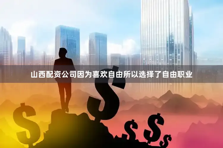 山西配资公司因为喜欢自由所以选择了自由职业