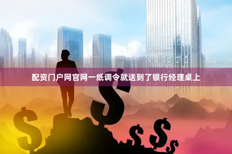 配资门户网官网一纸调令就送到了银行经理桌上
