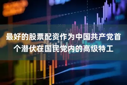 最好的股票配资作为中国共产党首个潜伏在国民党内的高级特工