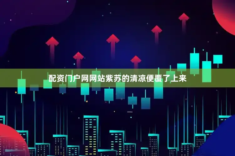 配资门户网网站紫苏的清凉便覆了上来