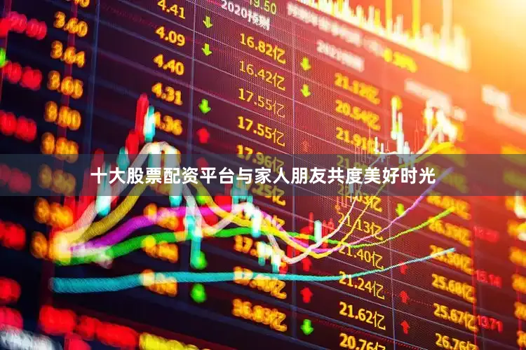十大股票配资平台与家人朋友共度美好时光