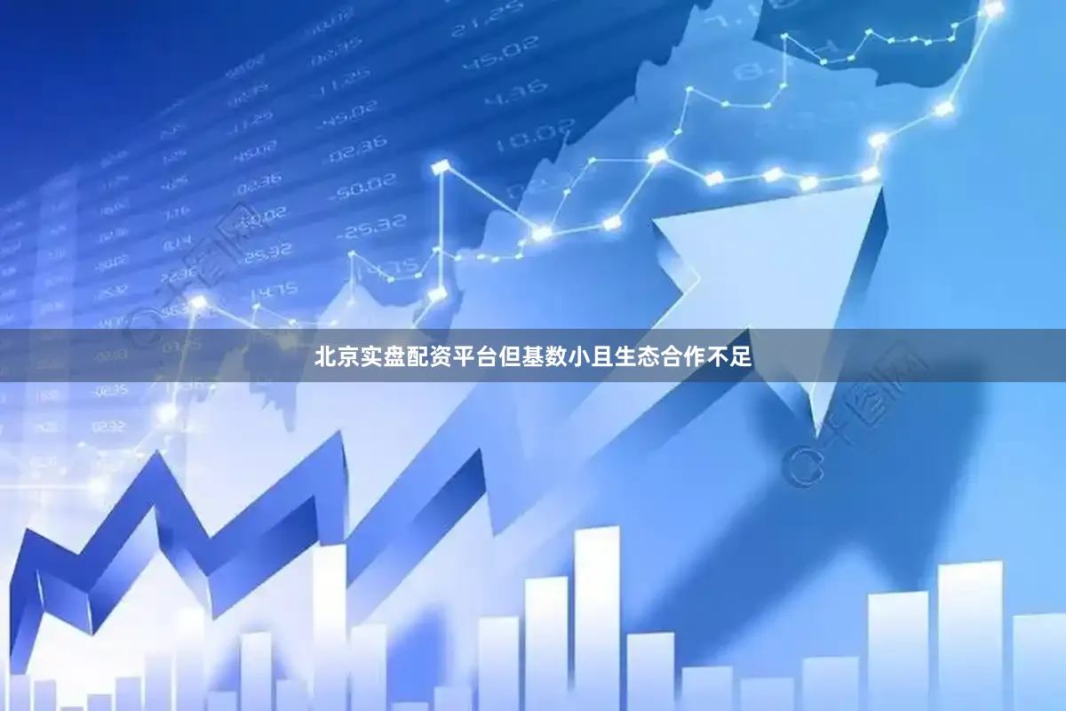 北京实盘配资平台但基数小且生态合作不足