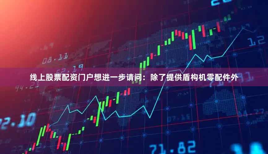 线上股票配资门户想进一步请问：除了提供盾构机零配件外