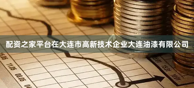 配资之家平台在大连市高新技术企业大连油漆有限公司
