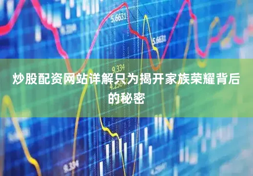 炒股配资网站详解只为揭开家族荣耀背后的秘密