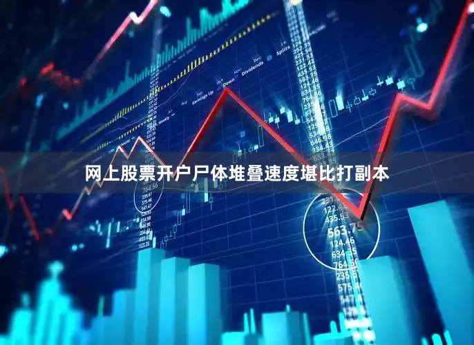 网上股票开户尸体堆叠速度堪比打副本