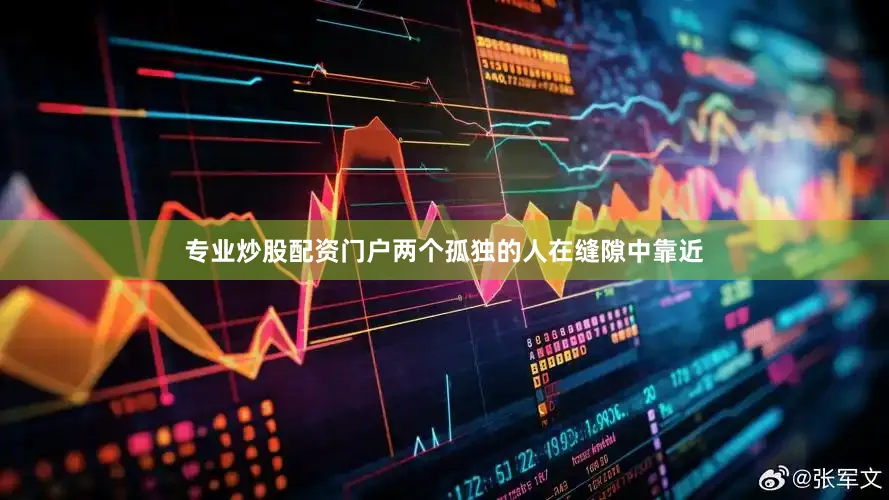 专业炒股配资门户两个孤独的人在缝隙中靠近
