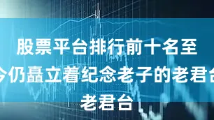股票平台排行前十名至今仍矗立着纪念老子的老君台