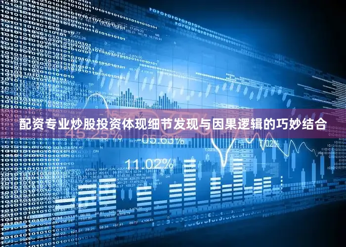配资专业炒股投资体现细节发现与因果逻辑的巧妙结合