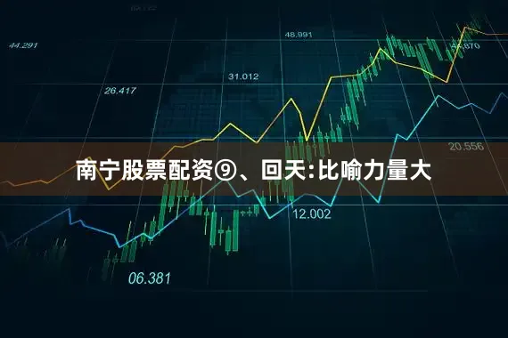 南宁股票配资⑨、回天:比喻力量大