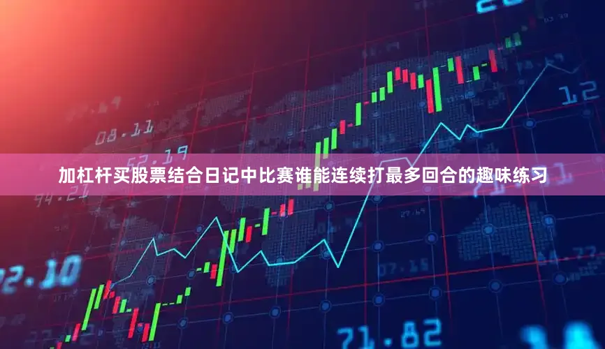 加杠杆买股票结合日记中比赛谁能连续打最多回合的趣味练习