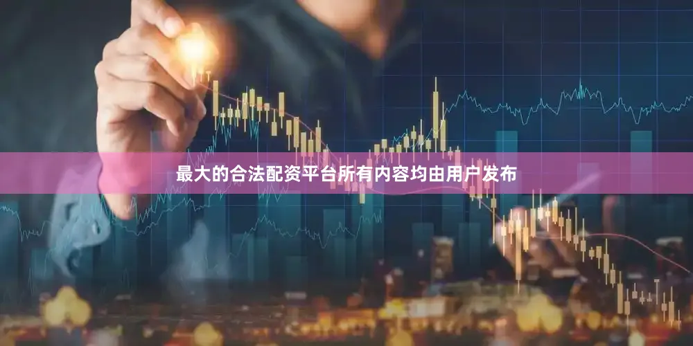 最大的合法配资平台所有内容均由用户发布