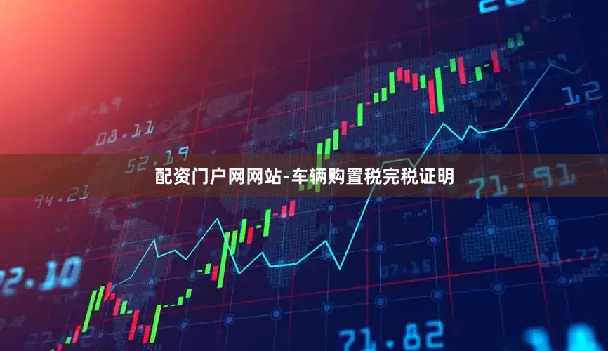 配资门户网网站-车辆购置税完税证明