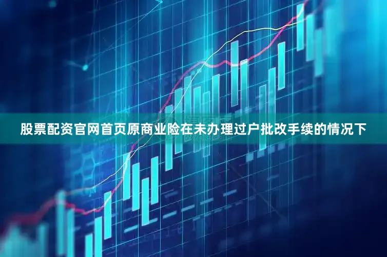 股票配资官网首页原商业险在未办理过户批改手续的情况下