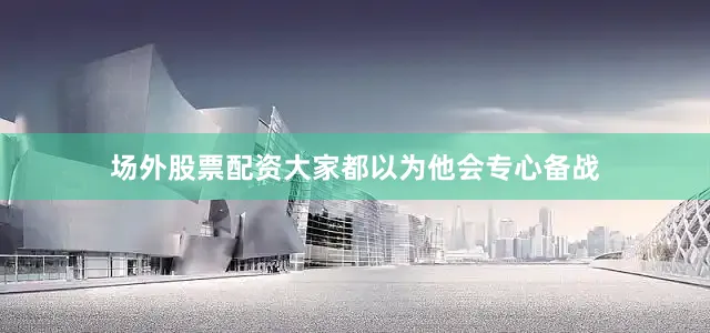 场外股票配资大家都以为他会专心备战