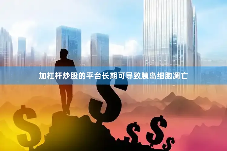 加杠杆炒股的平台长期可导致胰岛细胞凋亡